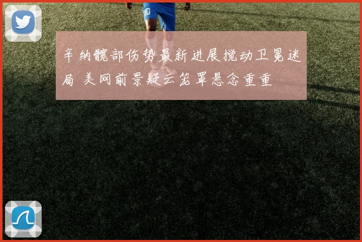 辛纳髋部伤势最新进展搅动卫冕迷局 美网前景疑云笼罩悬念重重