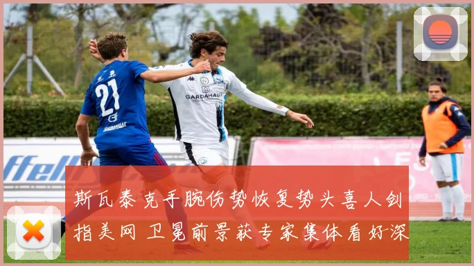 斯瓦泰克手腕伤势恢复势头喜人剑指美网 卫冕前景获专家集体看好深度分析