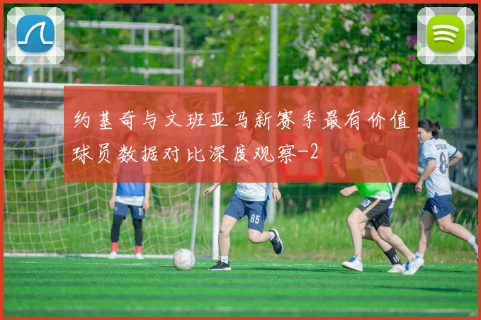 约基奇与文班亚马新赛季最有价值球员数据对比深度观察