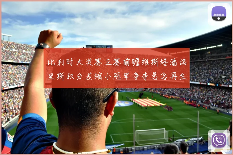 比利时大奖赛正赛前瞻维斯塔潘诺里斯积分差缩小冠军争夺悬念再生
