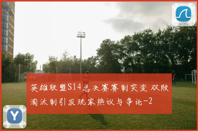 英雄联盟S14总决赛赛制突变 双败淘汰制引发玩家热议与争论
