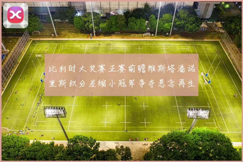比利时大奖赛正赛前瞻维斯塔潘诺里斯积分差缩小冠军争夺悬念再生