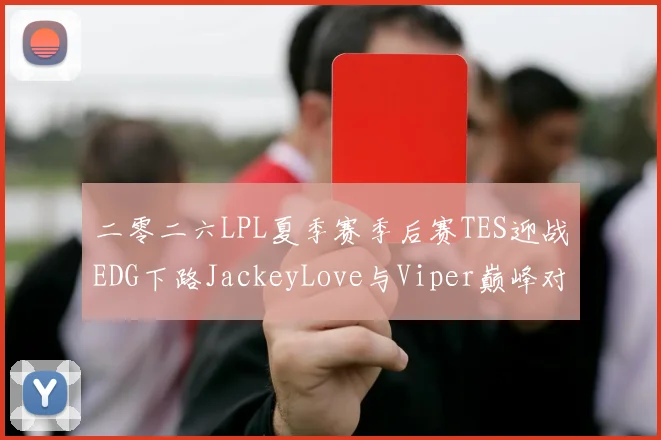 二零二六LPL夏季赛季后赛TES迎战EDG下路JackeyLove与Viper巅峰对决胜负预测前瞻分析