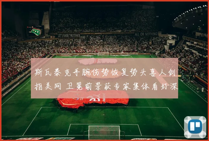斯瓦泰克手腕伤势恢复势头喜人剑指美网 卫冕前景获专家集体看好深度分析