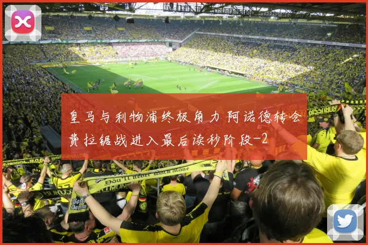 皇马与利物浦终极角力 阿诺德转会费拉锯战进入最后读秒阶段